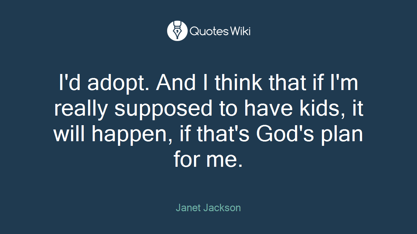 I'd adopt. And I think that if I'm really supposed to have kids, it will happen, if that's God's plan for me.