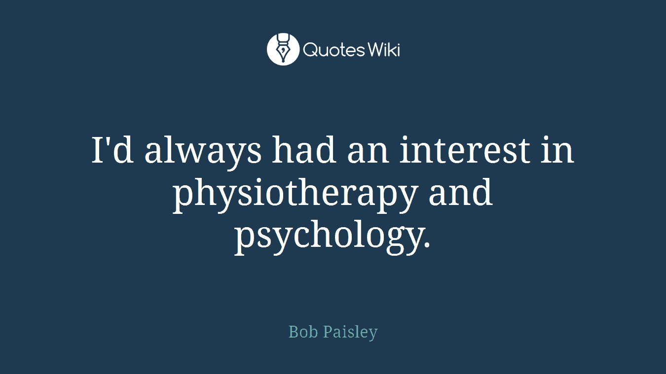 I'd always had an interest in physiotherapy and psychology.
