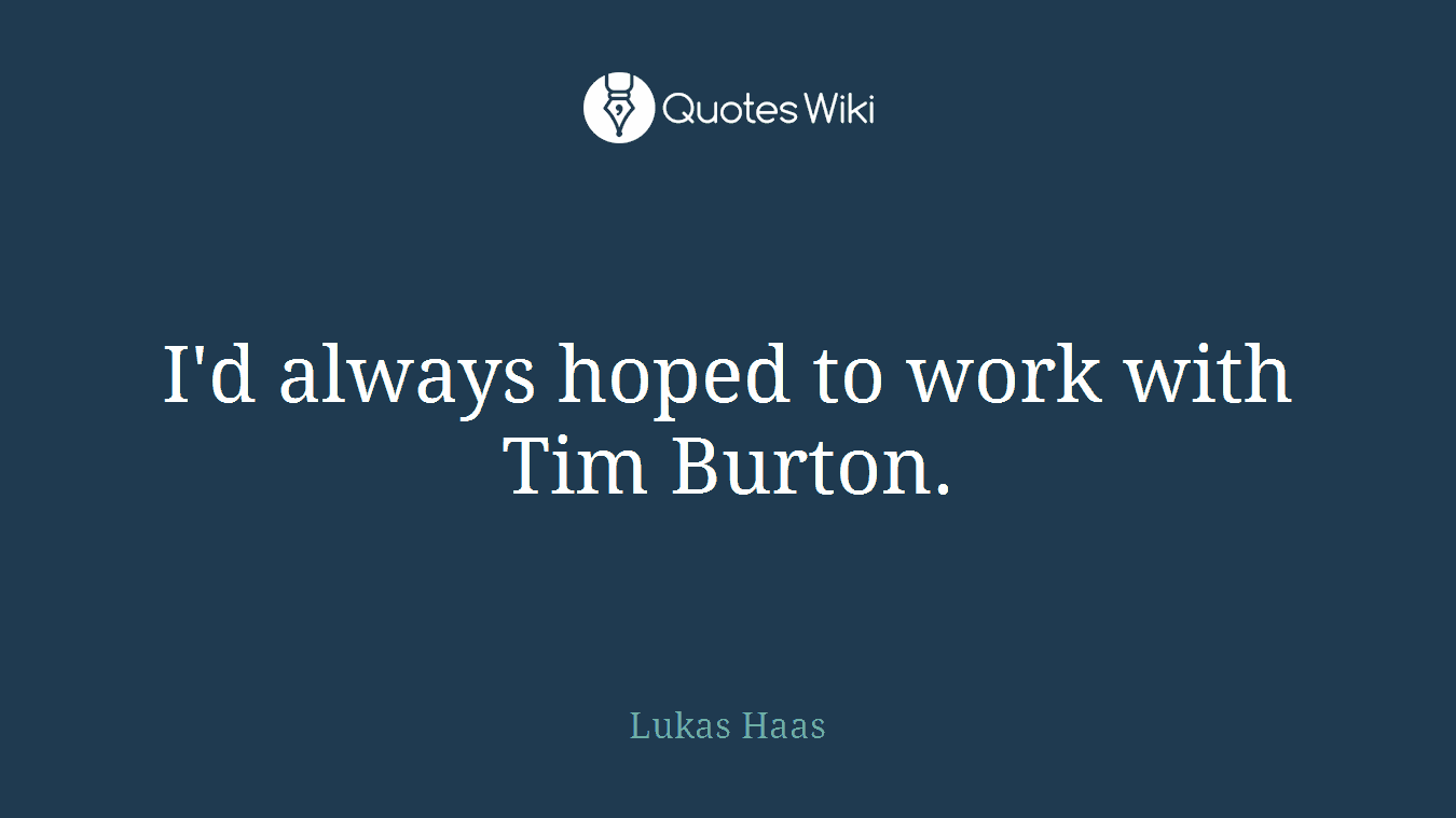 I'd always hoped to work with Tim Burton.