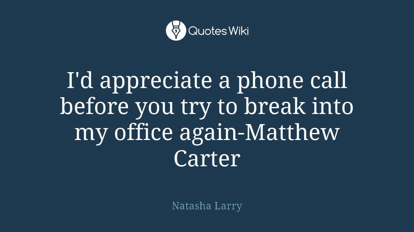 I'd appreciate a phone call before you try to break into my office again-Matthew Carter