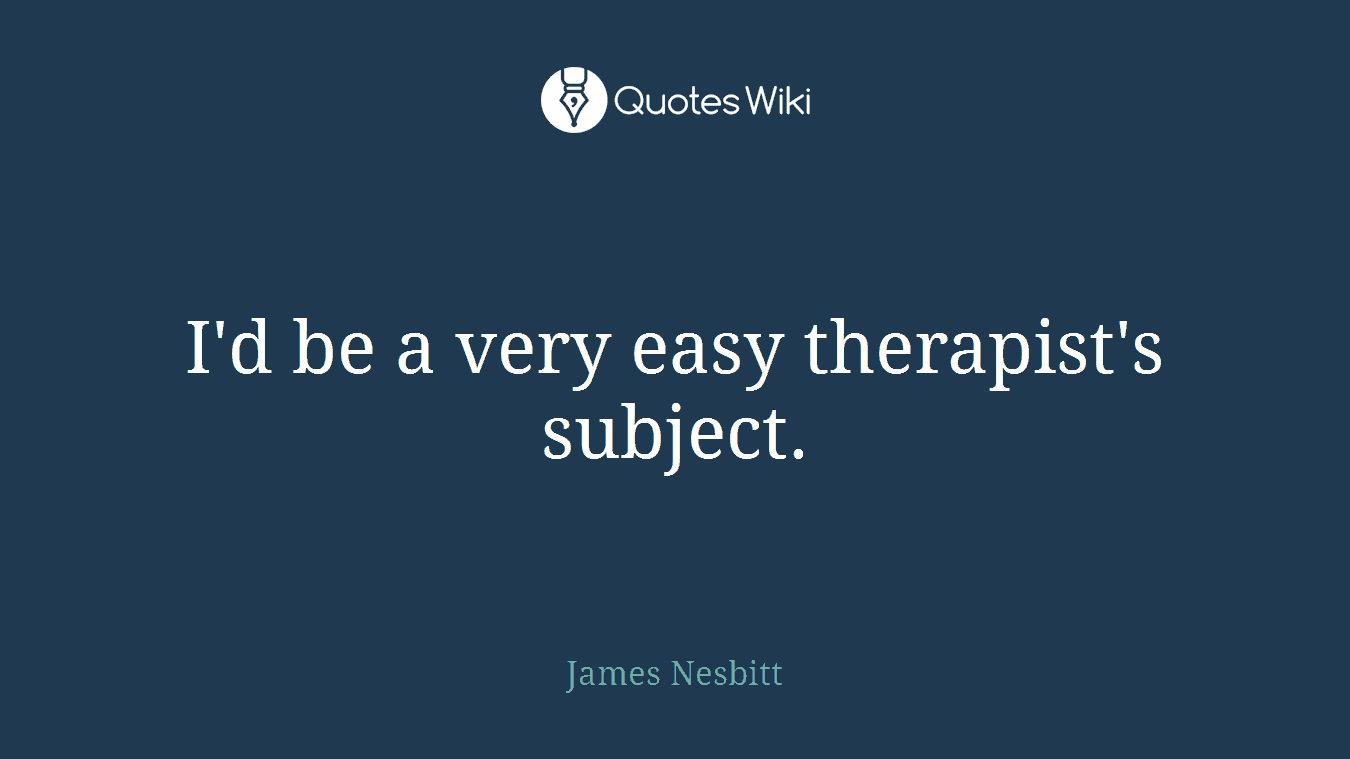 I'd be a very easy therapist's subject.
