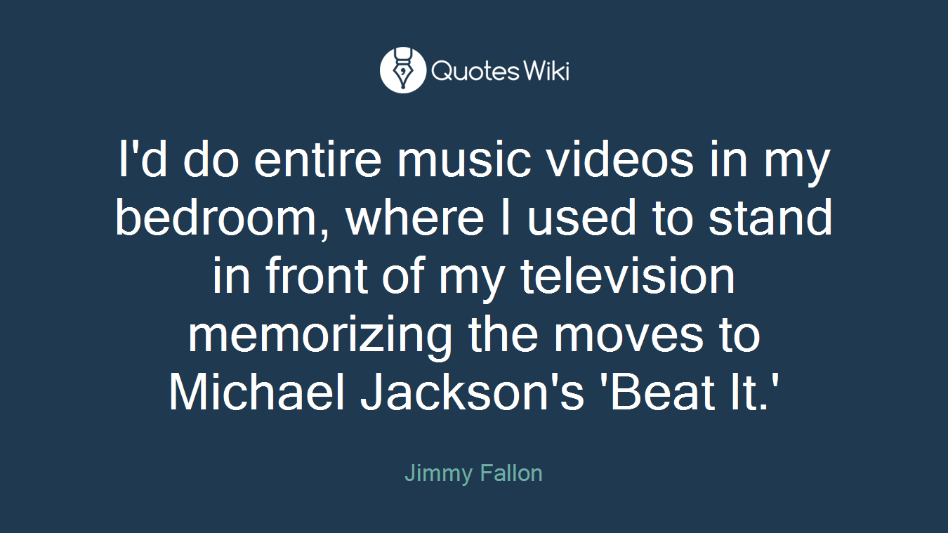 I'd do entire music videos in my bedroom, where I used to stand in front of my television memorizing the moves to Michael Jackson's 'Beat It.'