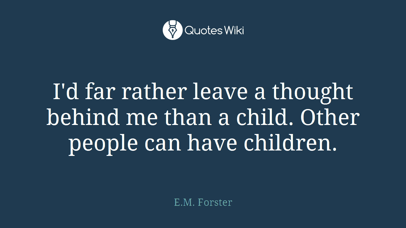I'd far rather leave a thought behind me than a child. Other people can have children.