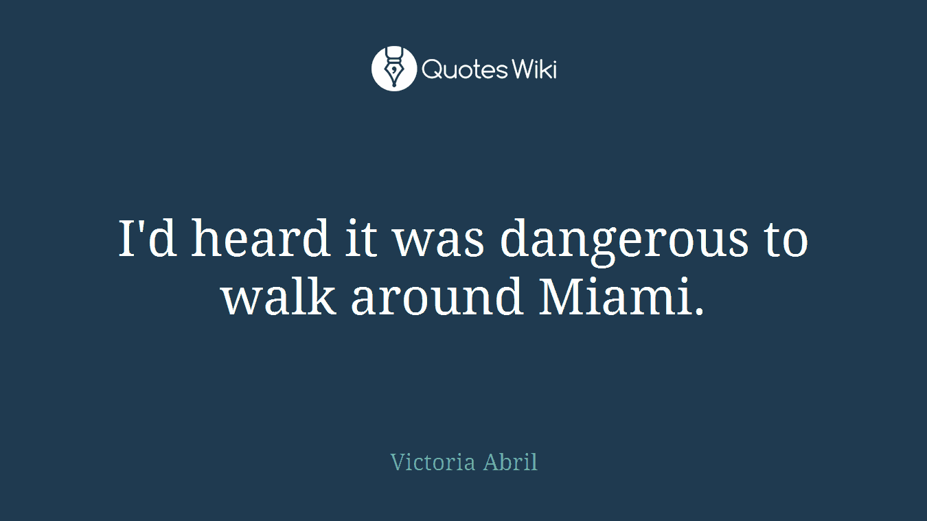 I'd heard it was dangerous to walk around Miami.