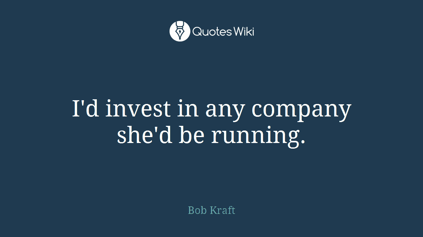 I'd invest in any company she'd be running.