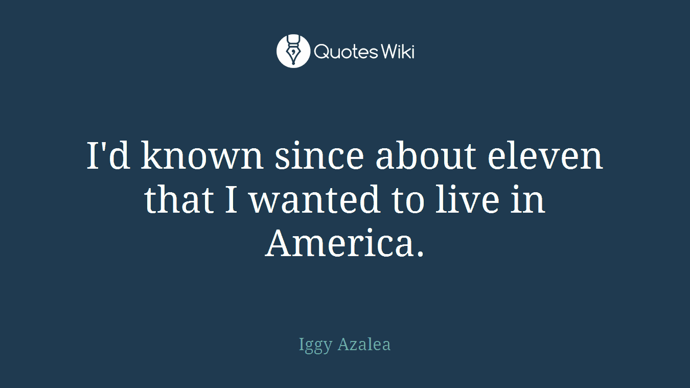 I'd known since about eleven that I wanted to live in America.