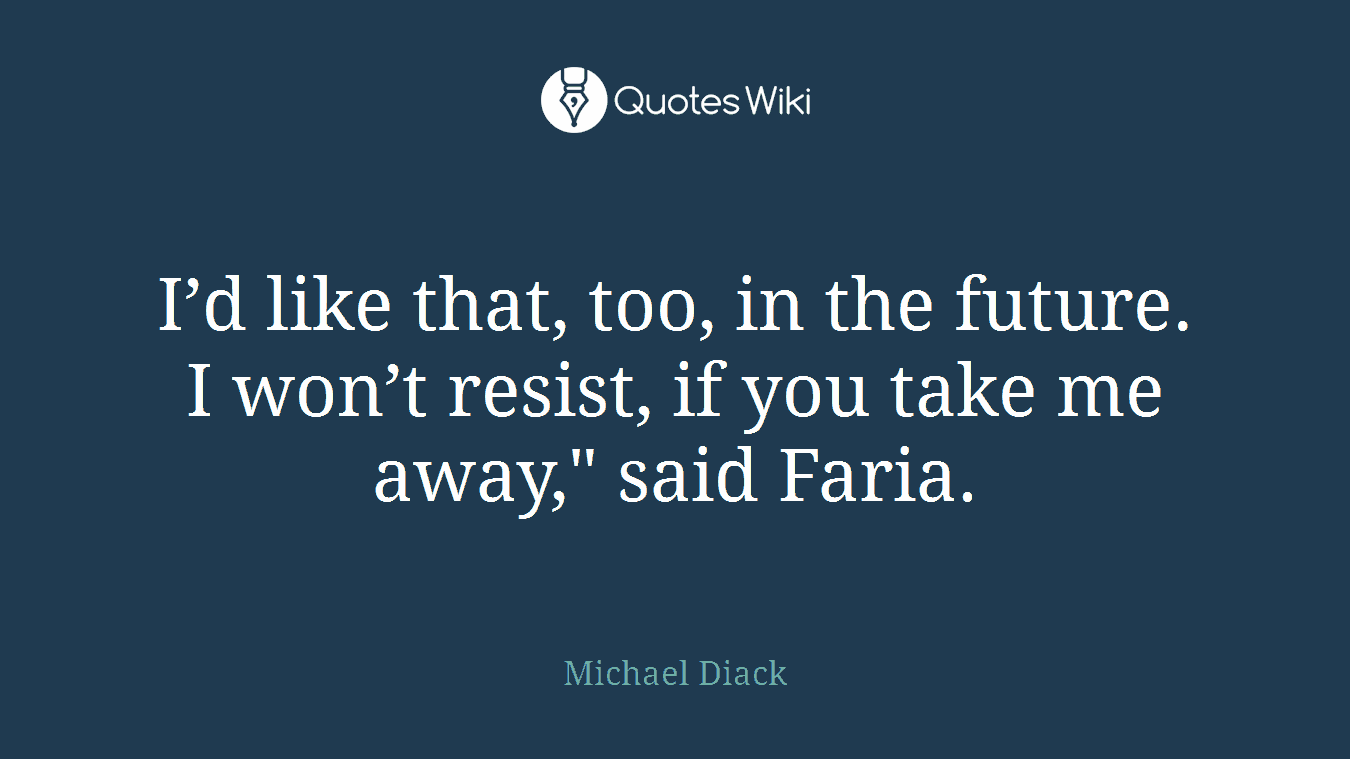 I’d like that, too, in the future. I won’t resist, if you take me away," said Faria.