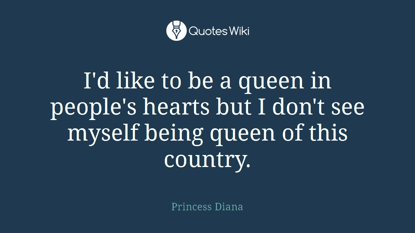I'd like to be a queen in people's hearts but I don't see myself being queen of this country.
