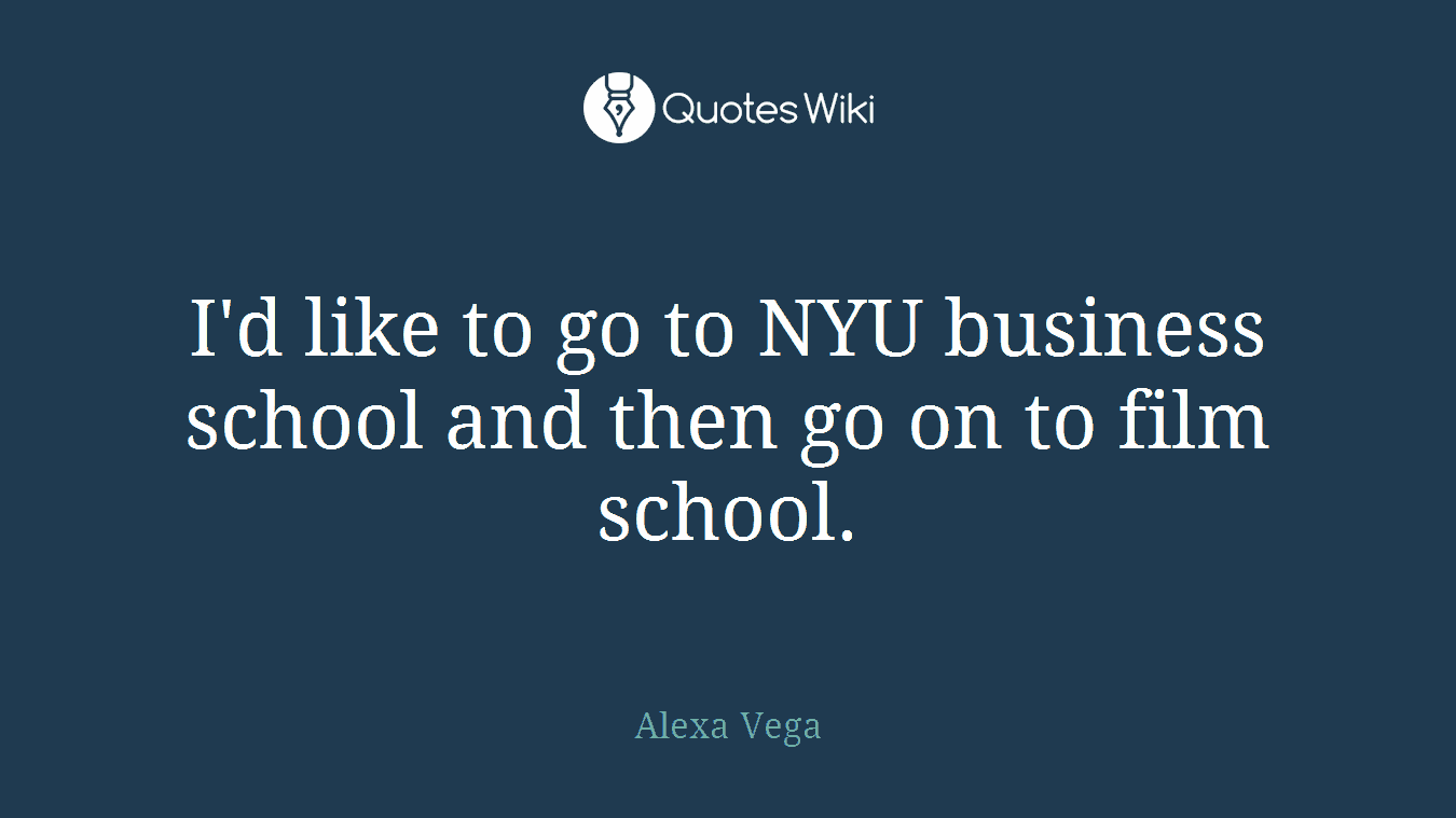 I'd like to go to NYU business school and then go on to film school.