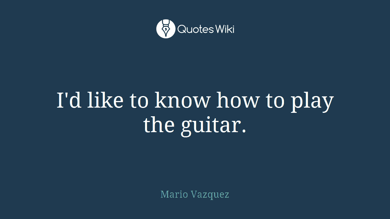 I'd like to know how to play the guitar.