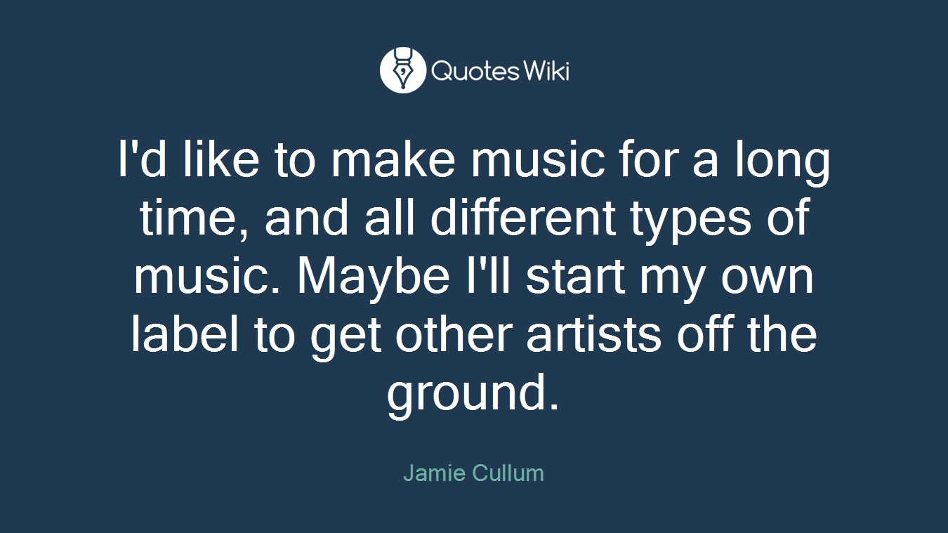 I'd like to make music for a long time, and all different types of music. Maybe I'll start my own label to get other artists off the ground.