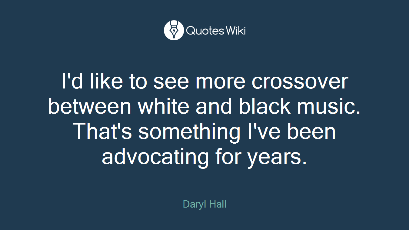 I'd like to see more crossover between white and black music. That's something I've been advocating for years.
