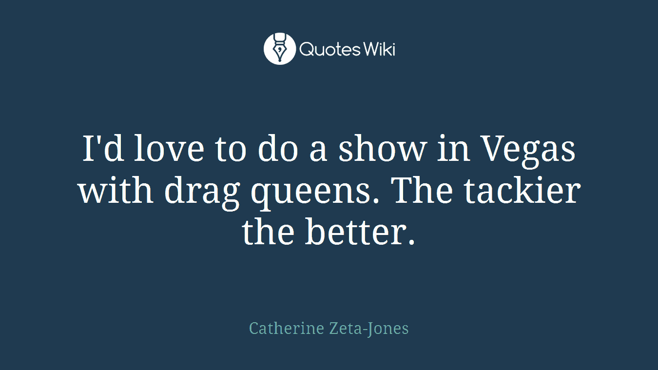 I'd love to do a show in Vegas with drag queens. The tackier the better.