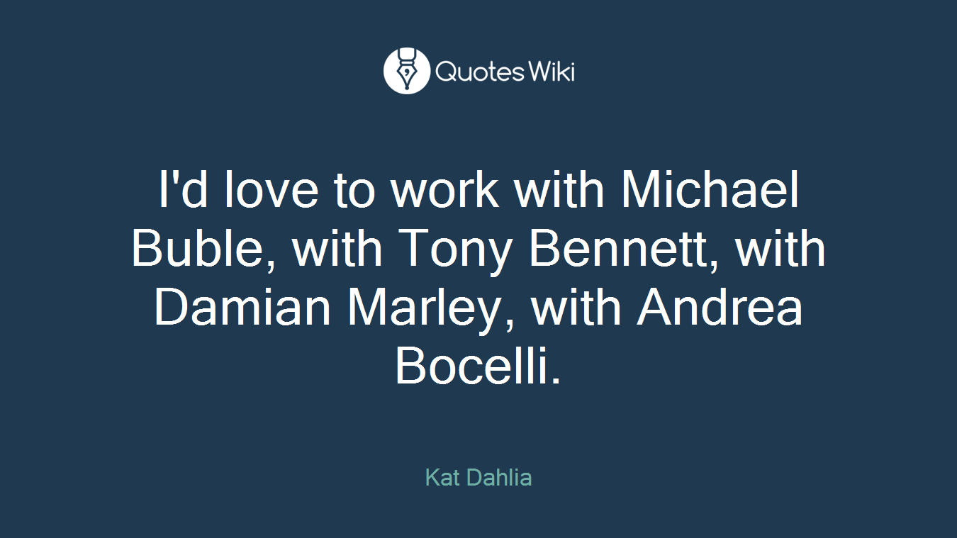 I'd love to work with Michael Buble, with Tony Bennett, with Damian Marley, with Andrea Bocelli.