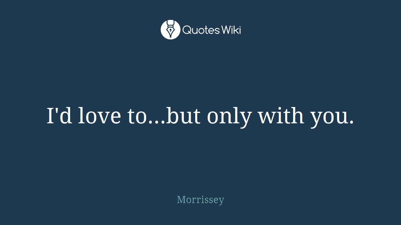 I'd love to...but only with you.