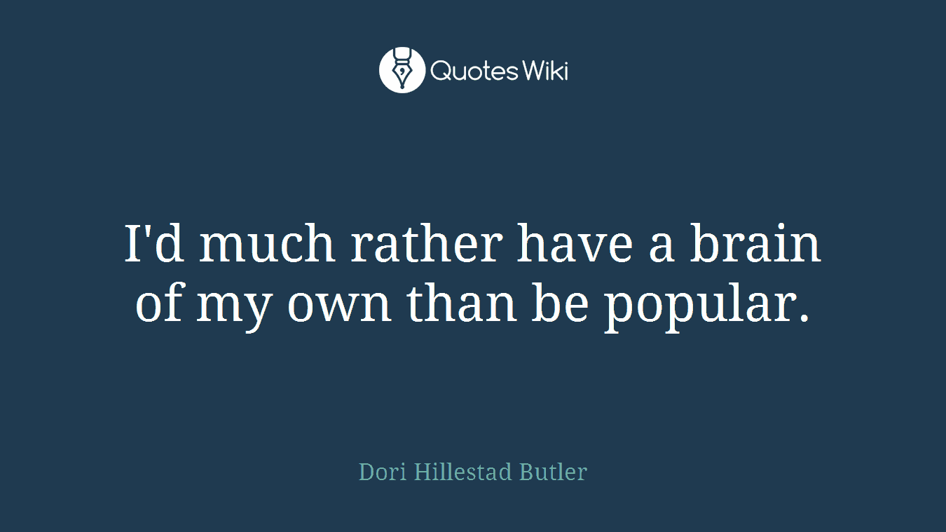 I'd much rather have a brain of my own than be popular.
