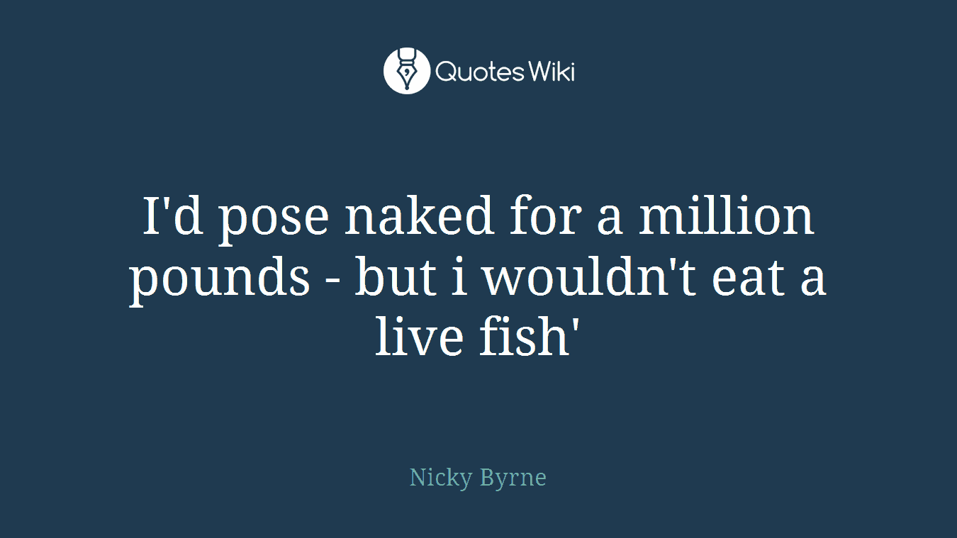 I'd pose naked for a million pounds - but i wouldn't eat a live fish'