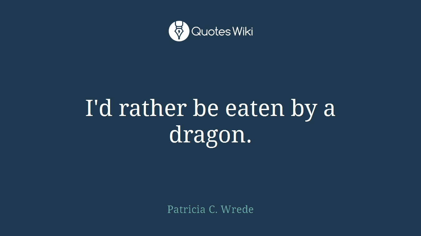 I'd rather be eaten by a dragon.