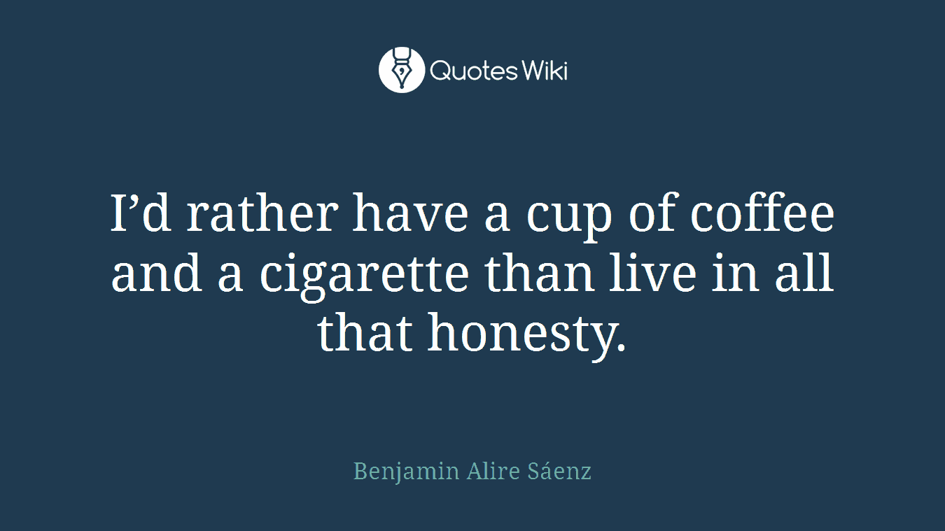 I’d rather have a cup of coffee and a cigarette than live in all that honesty.