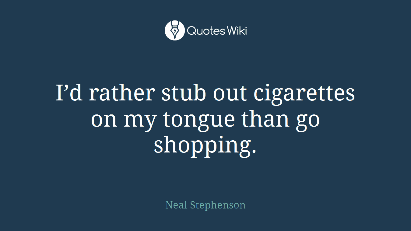 I’d rather stub out cigarettes on my tongue than go shopping.