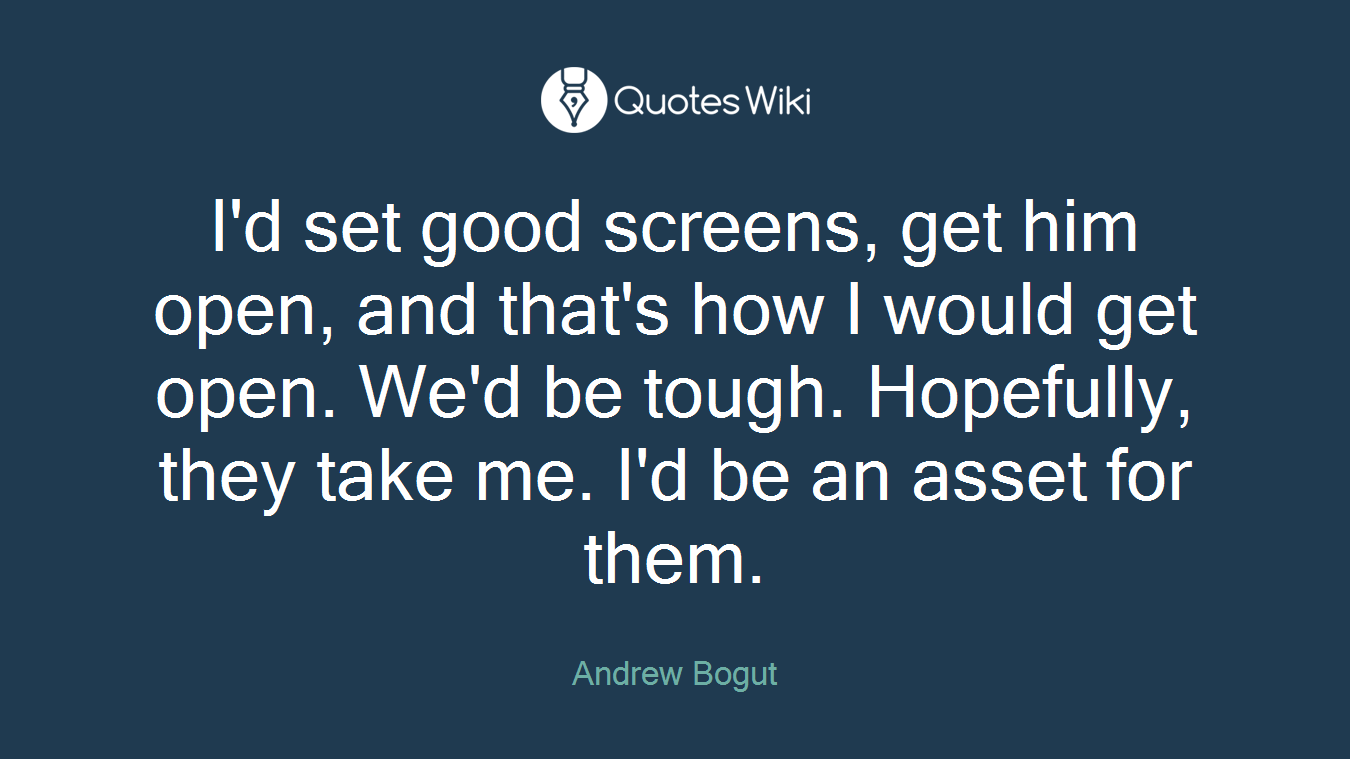 I'd set good screens, get him open, and that's how I would get open. We'd be tough. Hopefully, they take me. I'd be an asset for them.