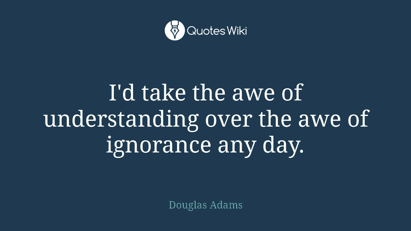 I'd take the awe of understanding over the awe of ignorance any day.