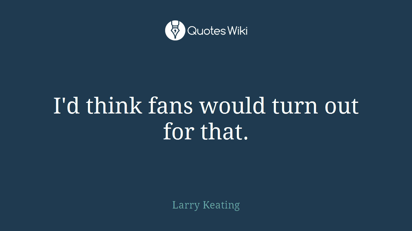I'd think fans would turn out for that.