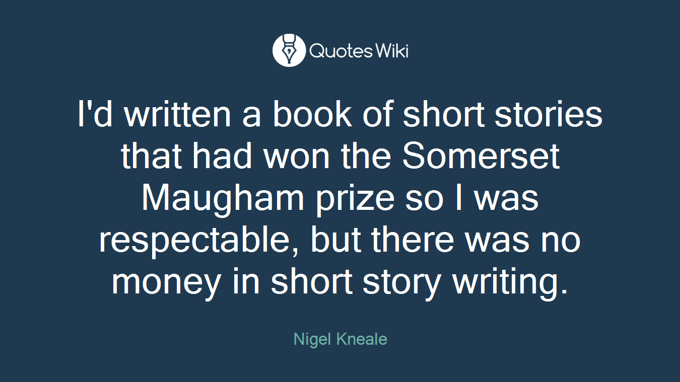 I'd written a book of short stories that had won the Somerset Maugham prize so I was respectable, but there was no money in short story writing.