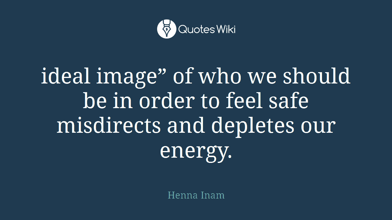 ideal image” of who we should be in order to feel safe misdirects and depletes our energy.