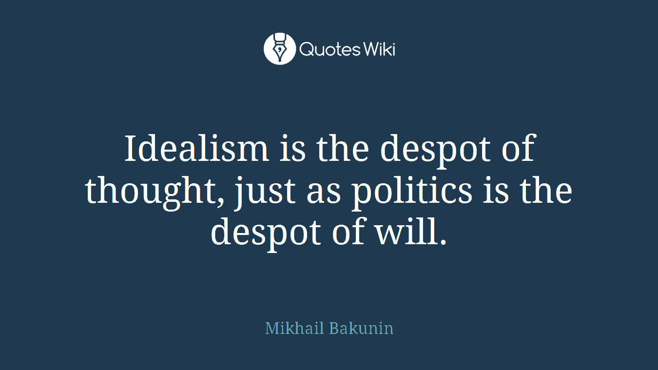 Idealism is the despot of thought, just as politics is the despot of will.