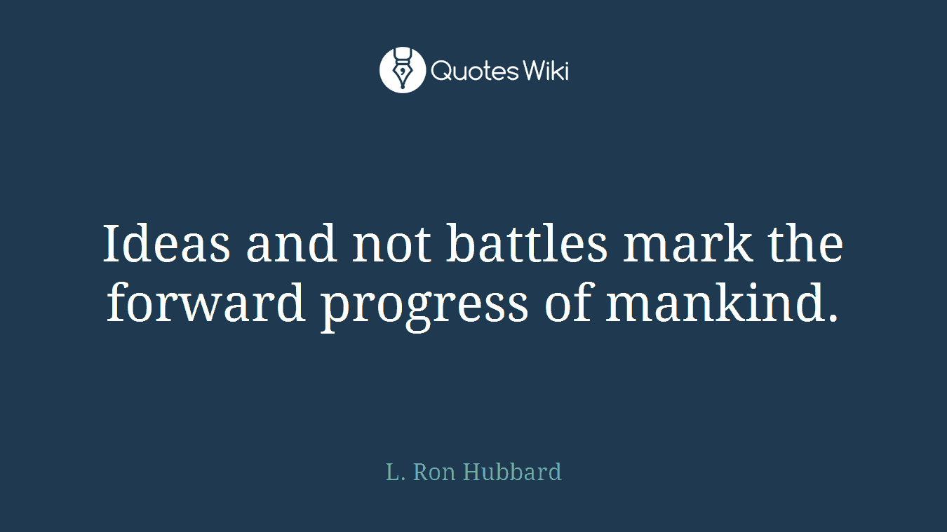 Ideas and not battles mark the forward progress of mankind.