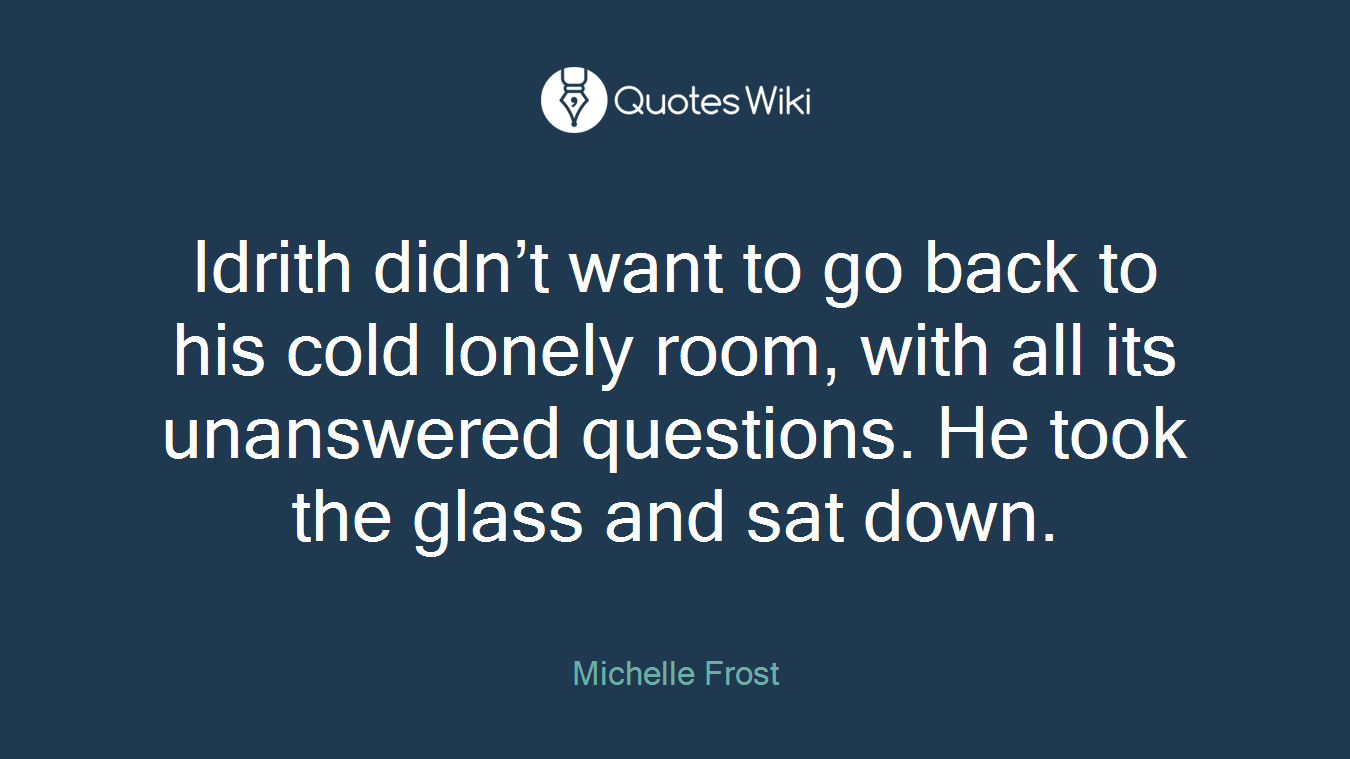 Idrith didn’t want to go back to his cold lonely room, with all its unanswered questions. He took the glass and sat down.