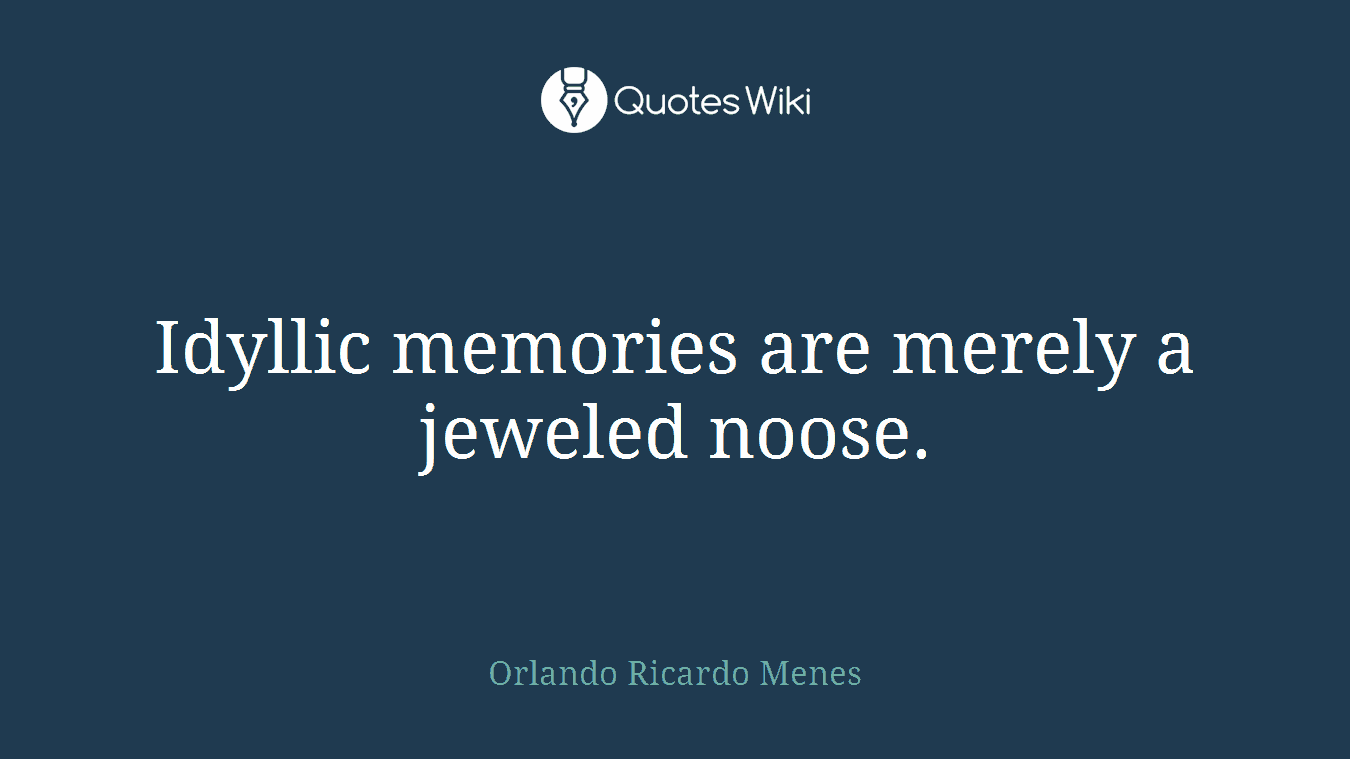 Idyllic memories are merely a jeweled noose.