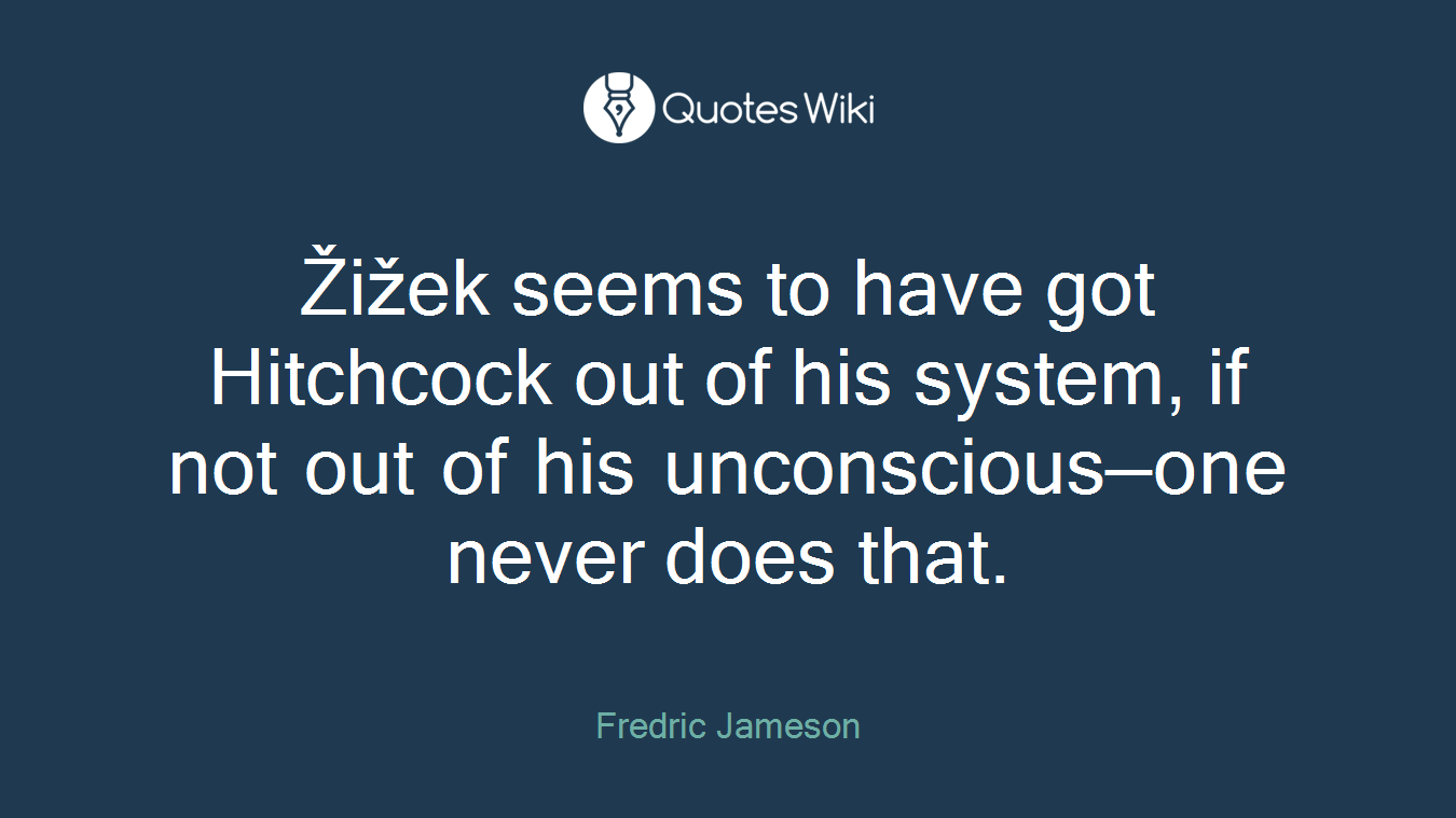 Žižek seems to have got Hitchcock out of his system, if not out of his unconscious—one never does that.