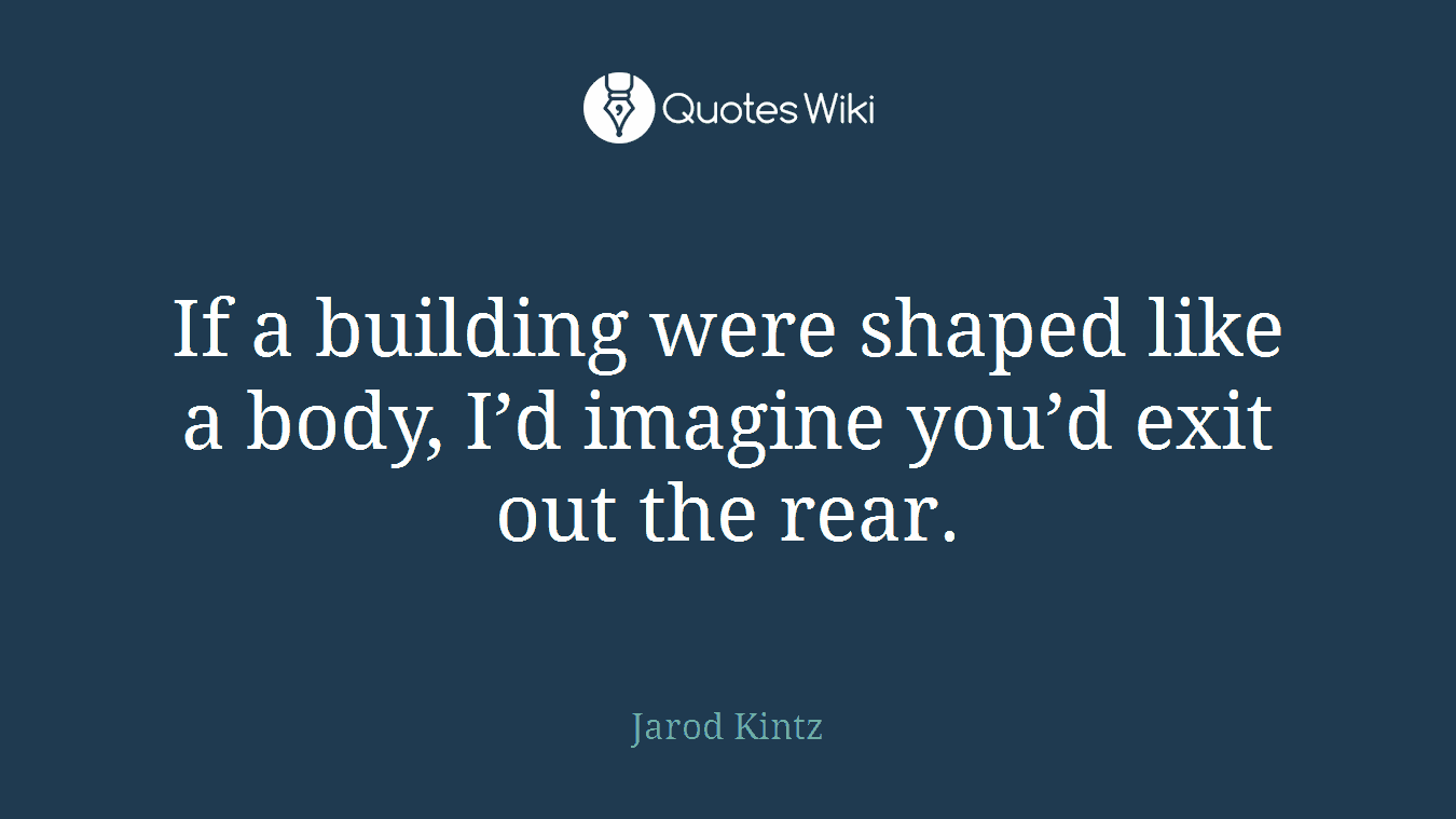If a building were shaped like a body, I’d imagine you’d exit out the rear.