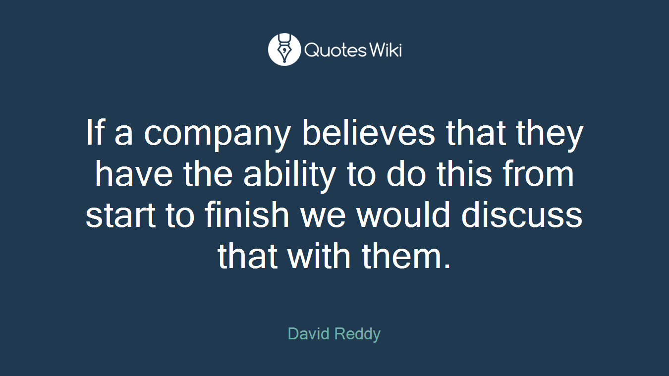 If a company believes that they have the ability to do this from start to finish we would discuss that with them.