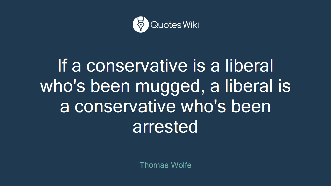 If a conservative is a liberal who's been mugged, a liberal is a conservative who's been arrested