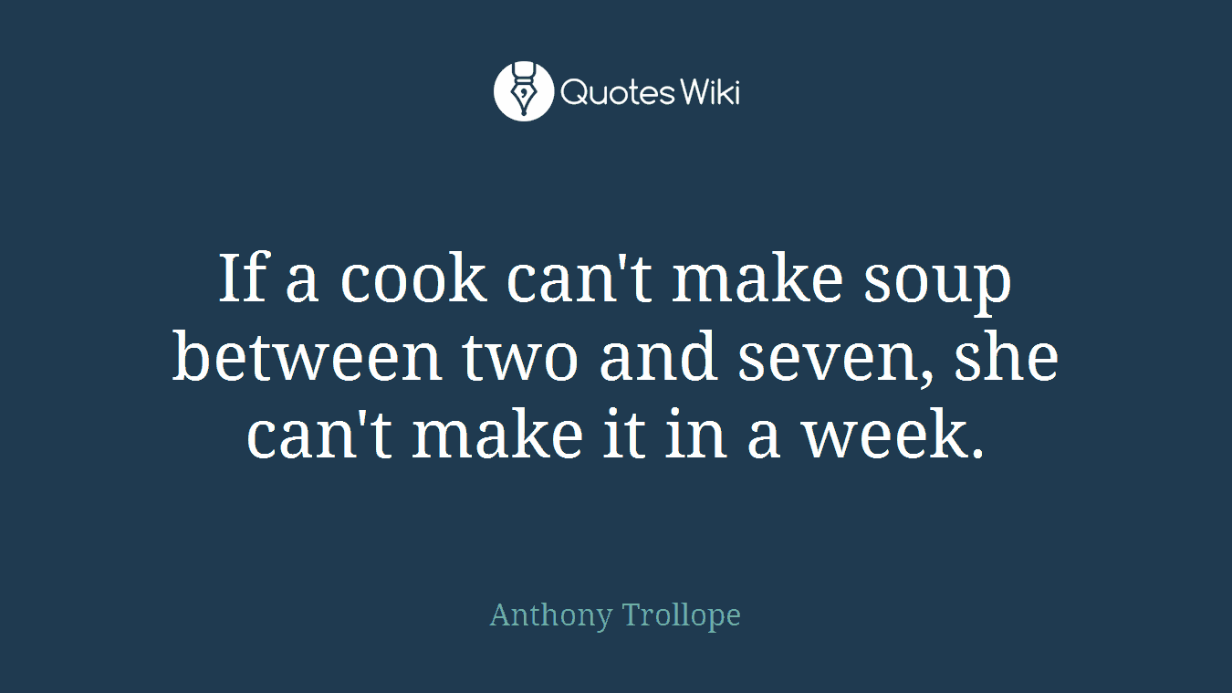 If a cook can't make soup between two and seven, she can't make it in a week.