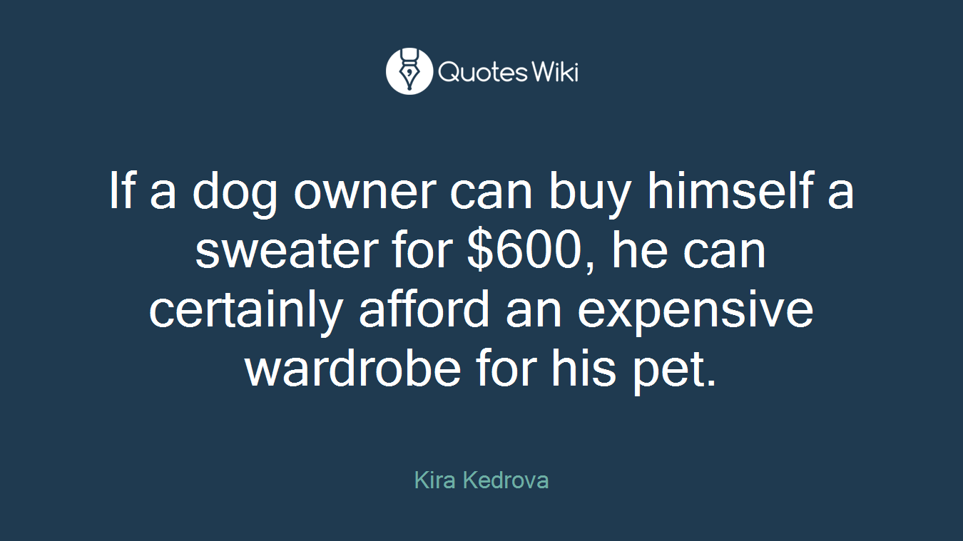 If a dog owner can buy himself a sweater for $600, he can certainly afford an expensive wardrobe for his pet.