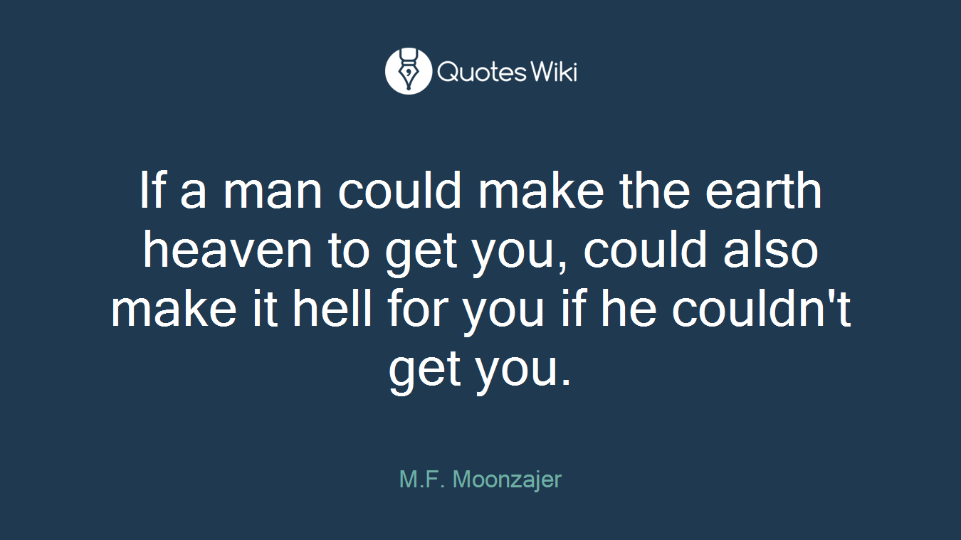 If a man could make the earth heaven to get you, could also make it hell for you if he couldn't get you.