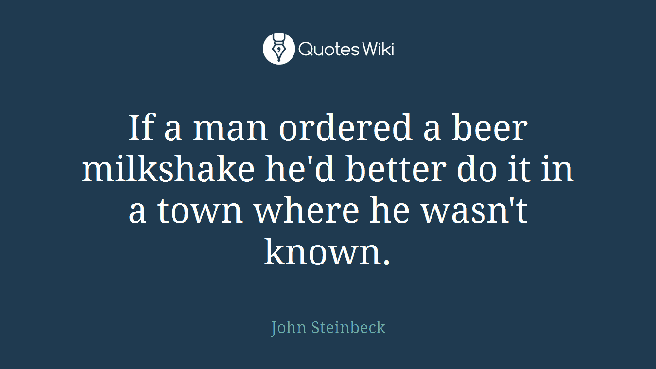 If a man ordered a beer milkshake he'd better do it in a town where he wasn't known.