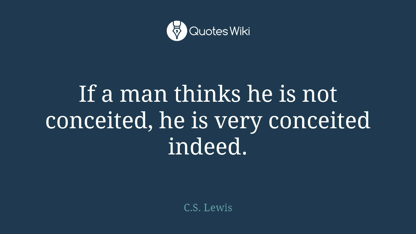 If a man thinks he is not conceited, he is very conceited indeed.