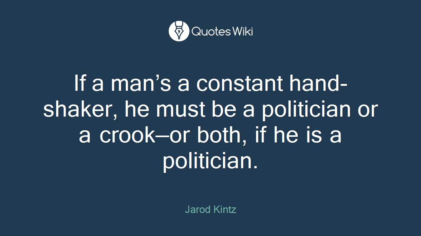 If a man’s a constant hand-shaker, he must be a politician or a crook—or both, if he is a politician.
