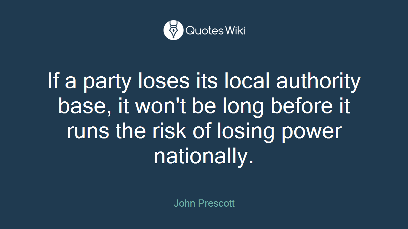 If a party loses its local authority base, it won't be long before it runs the risk of losing power nationally.