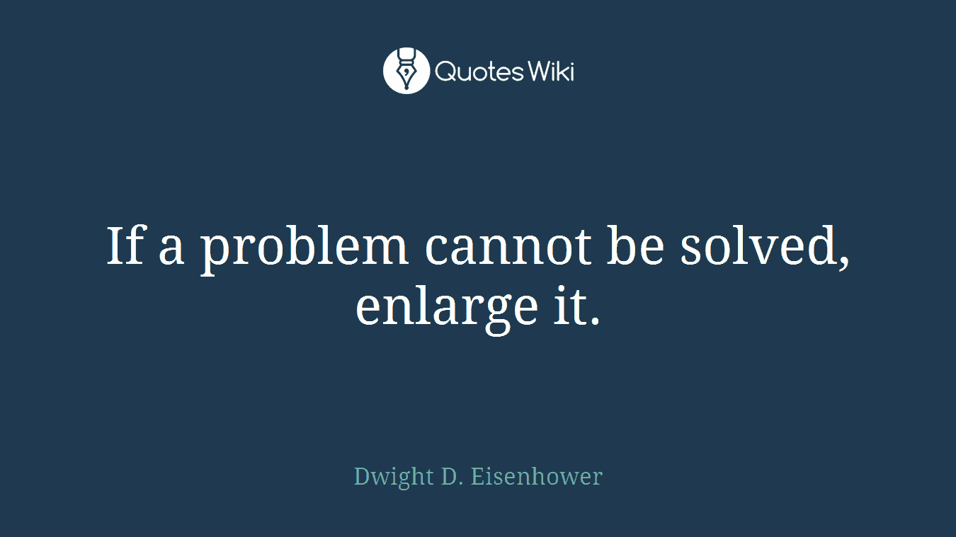 If a problem cannot be solved, enlarge it.