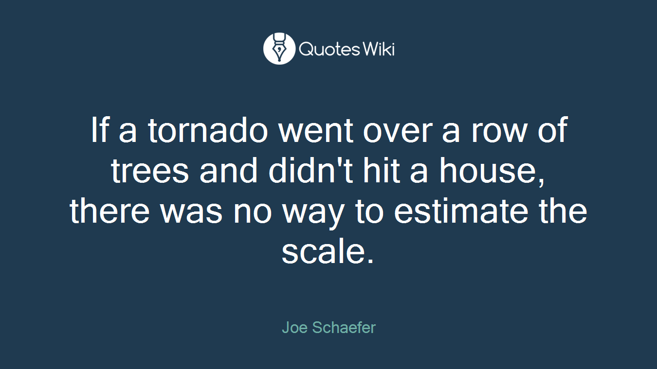 If a tornado went over a row of trees and didn't hit a house, there was no way to estimate the scale.