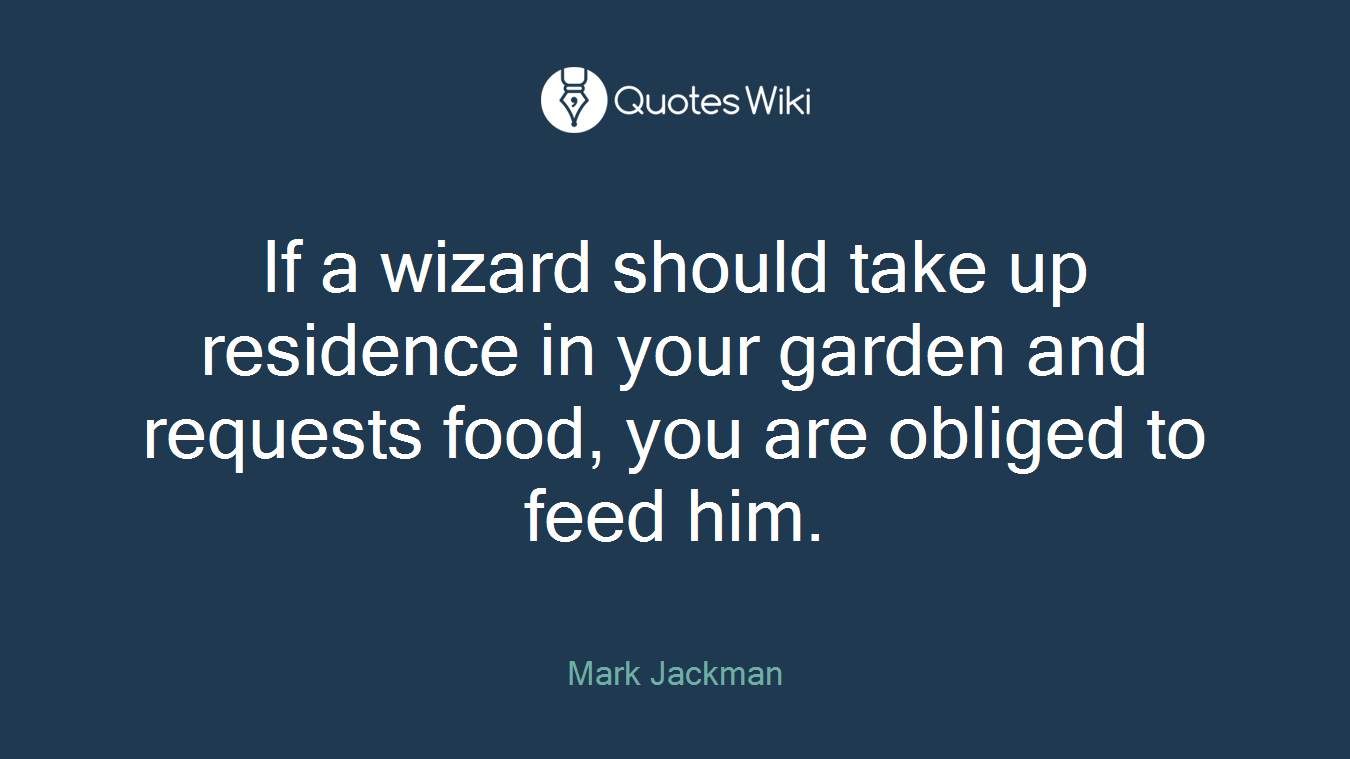 If a wizard should take up residence in your garden and requests food, you are obliged to feed him.