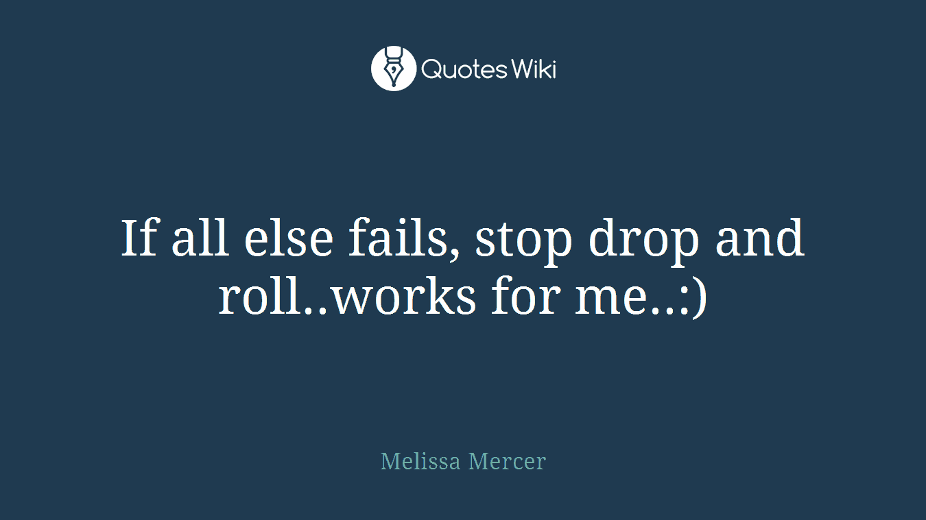 If all else fails, stop drop and roll..works for me..:)