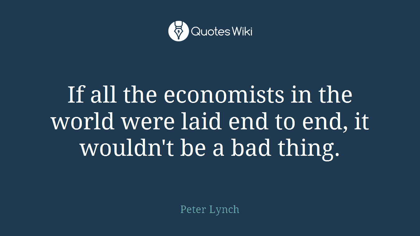 If all the economists in the world were laid end to end, it wouldn't be a bad thing.