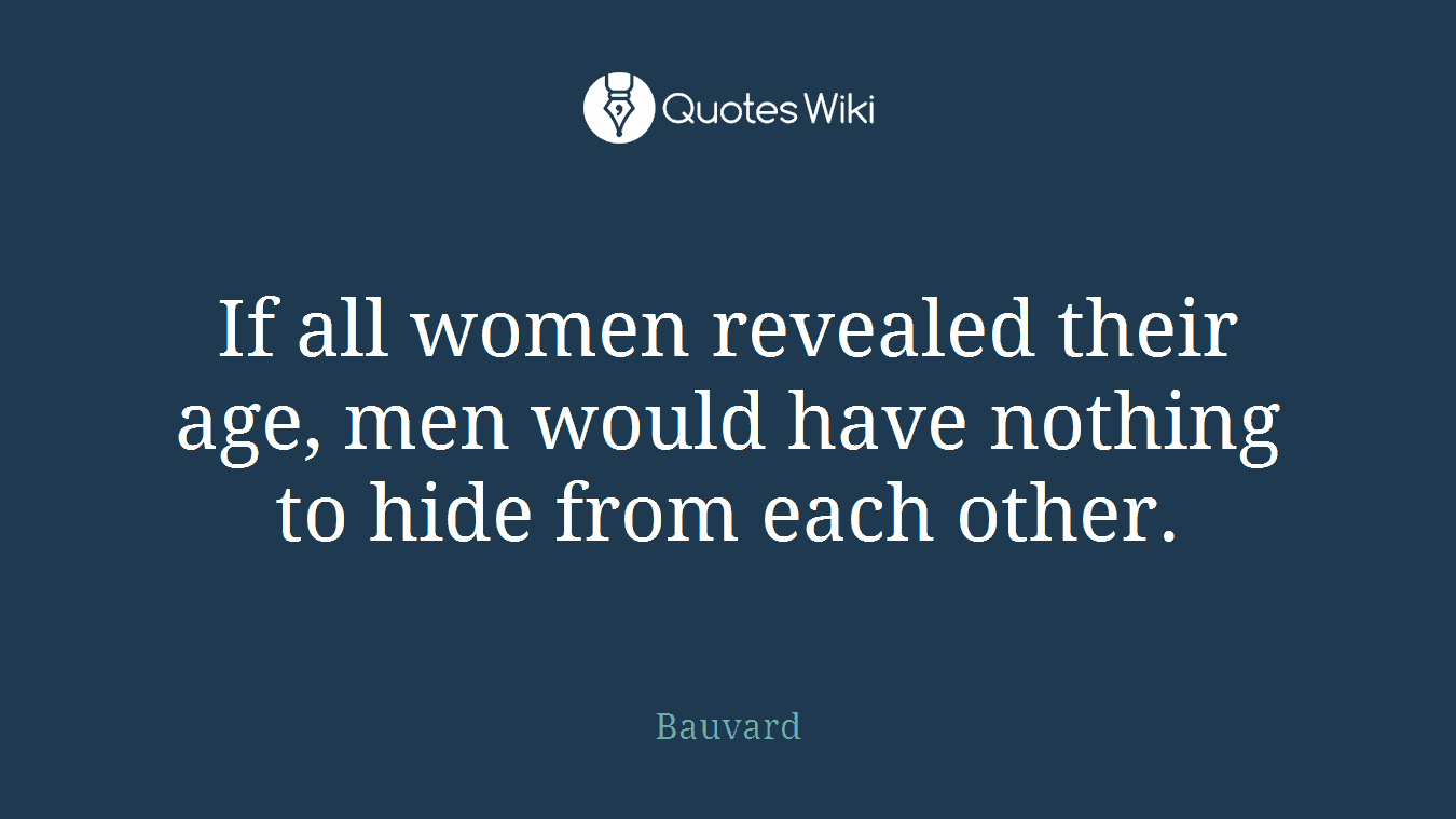 If all women revealed their age, men would have nothing to hide from each other.